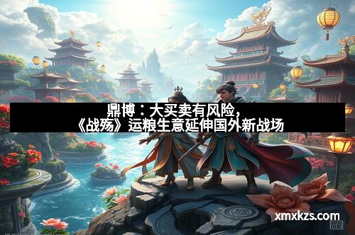 鼎博：大买卖有风险，《战殇》运粮生意延伸国外新战场